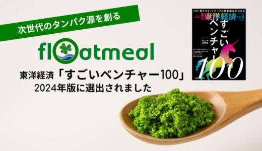 次世代のタンパク源を創る「Floatmeal」 週刊東洋経済「すごいベンチャー100」2024年最新版に選出！