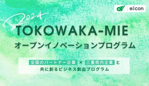 【三重県 × eiicon】三重県企業4社が参画！『TOKOWAKA-MIE オープンイノベーションプログラム 2024』共創による新規事業創出に取り組むパートナー企業を全国から募集