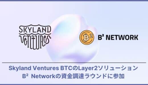 Skyland Ventures、BTCのLayer2ソリューションB² Networkの資金調達ラウンドに参加