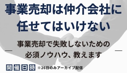 【参加無料】事業売却は仲介会社に任せてはいけない―事業売却で失敗しないための必須ノウハウ、教えます―