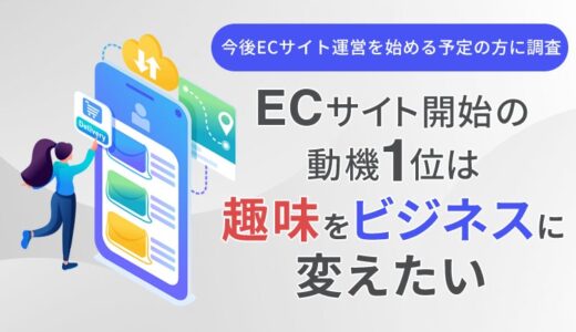 【今後ECサイト運営を始める予定の方に調査】ECサイト開始の動機1位は「趣味をビジネスに変えたい」