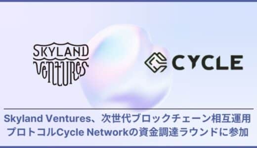 Skyland Ventures、次世代ブロックチェーン相互運用プロトコルCycle Networkの資金調達ラウンドに参加