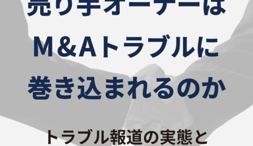 【参加無料】なぜ、売り手オーナーはM&Aでトラブルに巻き込まれるのか〜トラブル報道の実態と取るべき対策〜