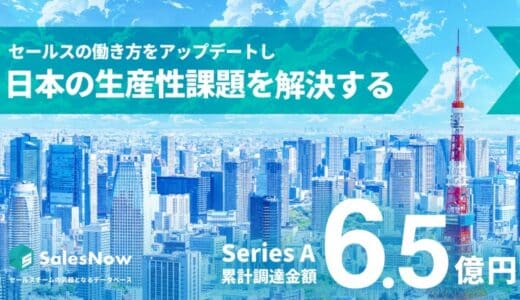 株式会社SalesNow、シリーズAエクステンションラウンドで資金調達を完了し、累計調達額は6.5億円に。急成長に向けた採用体制強化へ