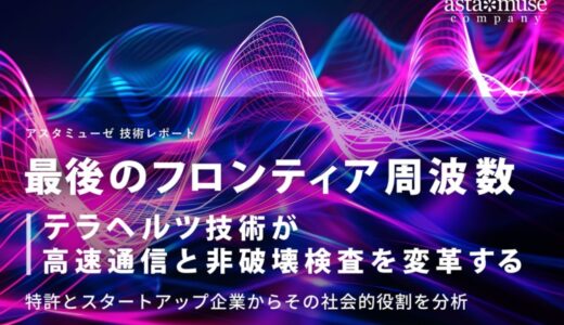 「最後のフロンティア周波数」テラヘルツ技術が高速通信と非破壊検査を変革する ～特許とスタートアップ企業からその社会的役割を分析～