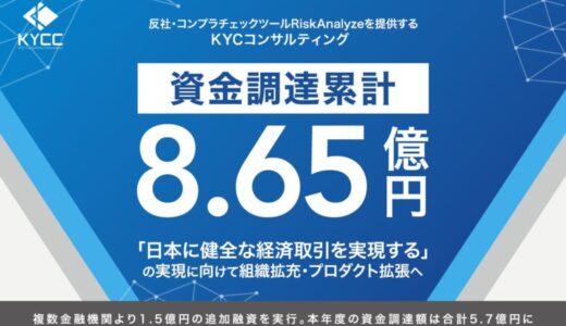 「RiskAnalyze」のKYCC、複数金融機関より1.5億円の追加融資を実行。本年度の資金調達額は合計5.7億円、累積資金調達額は8.65億に