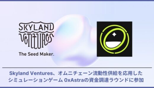 Skyland Ventures、オムニチェーン流動性供給を応用したシミュレーションゲーム 0xAstraの資金調達ラウンドに参加