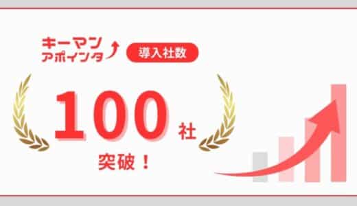 ターゲット企業の”決裁者”に限定してアポイントが獲得できるサービス『キーマンアポインター』リリースから、累計導入社数100社を突破！