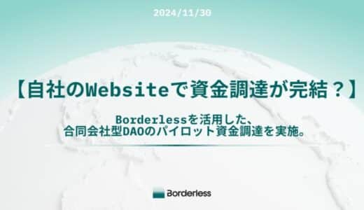 【自社のWebsiteで資金調達が完結？】 Borderlessを活用した、合同会社型DAOのパイロット資金調達を実施。