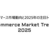 2024年のコマース市場動向と2025年の注目トレンドを紹介する「Commerce Market Trend 2025」を公開