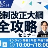 【参加無料】令和7年度税制改正大綱完全攻略セミナー1/30(木)開催