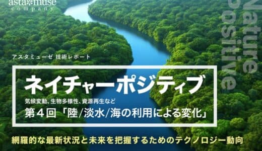 「ネイチャーポジティブ（気候変動、生物多様性、資源再生など）」の網羅的な最新状況と未来を把握するためのテクノロジー動向：第4回 陸/淡水/海の利用による変化