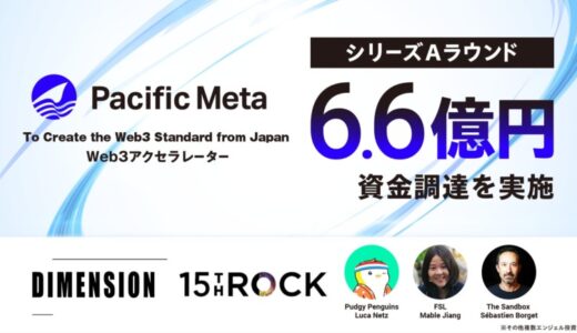 Pacific Meta、約6.6億円の資金調達を実施。Web3領域の海外トッププレイヤーがエンジェル投資家として参画も。