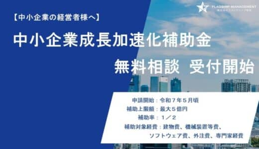 【中小企業成長加速化補助金】【無料相談 受付開始】株式会社フラッグシップ経営は2025年2月3日(月)より「中小企業成長加速化補助金」の無料相談を開始いたしました。