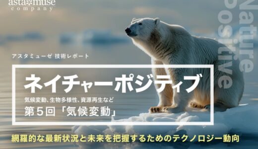 「ネイチャーポジティブ（気候変動、生物多様性、資源再生など）」の網羅的な最新状況と未来を把握するためのテクノロジー動向：第5回 気候変動