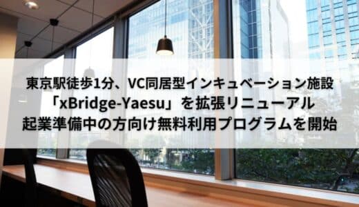 VC同居型インキュベーション施設「xBridge-Yaesu」を拡張リニューアル、起業準備中の方向けシェアオフィス無料利用プログラムやEIR(客員起業家）制度を新たに開始