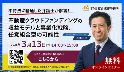 【３月１３日（木）無料オンラインセミナー開催】不特法に精通した弁護士が解説！不動産クラウドファンディングの収益モデルと事業化戦略、任意組合型の可能性