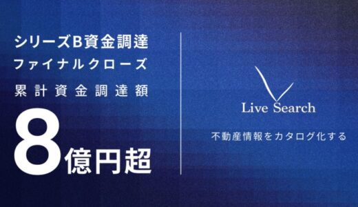 不動産テックベンチャーLive Search、金融機関による借入を中心としたシリーズBラウンド ファイナルクローズの資金調達を実施｜累計資金調達額8億円超