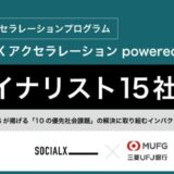 官民共創型アクセラレーションプログラム「ソーシャルXアクセラレーション powered by MUFG」ファイナリスト15社が決定！