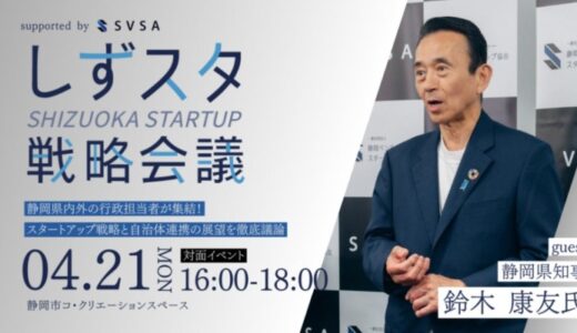 【イベントのご案内】静岡県のスタートアップ戦略を加速させる『しずスタ戦略会議』4月21日(月)に初開催