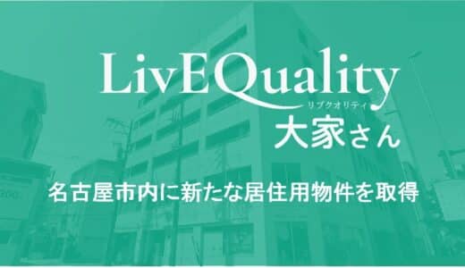 株式会社LivEQuality大家さん、名古屋市内に新たな居住用物件を取得