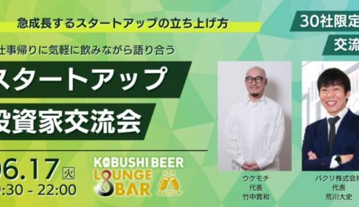 渋谷道玄坂『KOBUSHI BEER LOUNGE & BAR 』にて6月17日(火)19:30～過去大人気のイベント スタートアップと投資家のマッチング交流会を開催！withウケモチ×バクリ