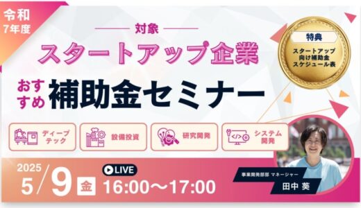 【5/9(金)16:00】令和7年度スタートアップおすすめ補助金セミナーを開催