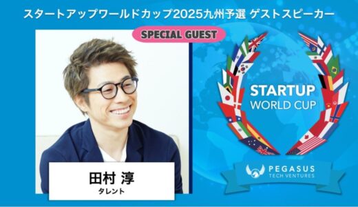 スタートアップワールドカップ 2025 九州予選：スペシャルゲスト続々決定！タレントの田村淳氏が5月23日（金）熊本城ホールで登壇！