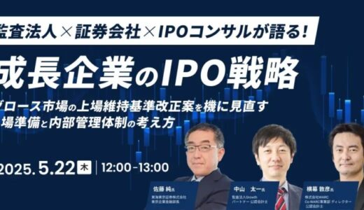 「成長企業のIPO戦略〜グロース市場の上場維持基準改正案を機に見直す、上場準備と内部管理体制の考え方〜」を開催