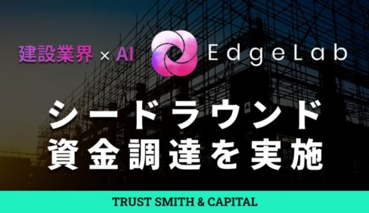 【東大発】建設特化AIシステム開発のEdgeLab、TRUST SMITH & CAPITALを引受先としたシードラウンド資金調達を実施