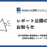 大手町フィナンシャル、空き家問題の最新動向と不動産担保ローン活用法を解説したレポートを公開