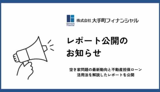 大手町フィナンシャル、空き家問題の最新動向と不動産担保ローン活用法を解説したレポートを公開