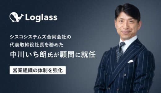 【株式会社ログラス】顧問にシスコシステムズ合同会社の代表取締役社長を務めた中川いち朗氏を迎え、営業組織の体制を強化