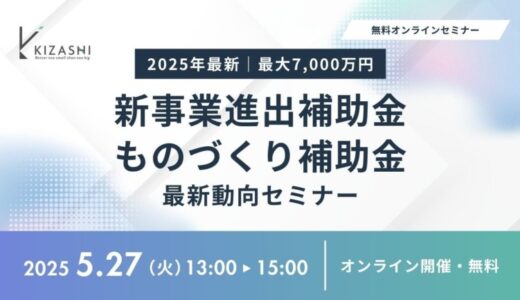【5/27(火) 13:00〜参加費無料】KIZASHI主催「【2025年最新】最大7,000万円支援！新事業進出補助金＆ものづくり補助金の最新動向セミナー」を開催