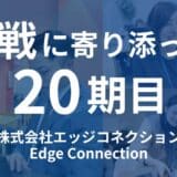 【挑戦に寄り添って20期目へ】株式会社エッジコネクション、次なる成長ステージへ