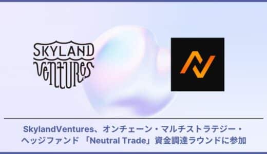 SkylandVentures、オンチェーン・マルチストラテジー・ヘッジファンド 「Neutral Trade」の資金調達ラウンドに参加
