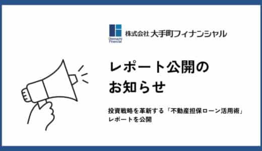 大手町フィナンシャル、投資戦略を革新する「不動産担保ローン活用術」レポートを公開