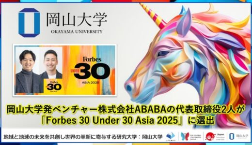 【岡山大学】岡山大学発ベンチャー株式会社ABABAの代表取締役2人が 「Forbes 30 Under 30 Asia 2025」に選出