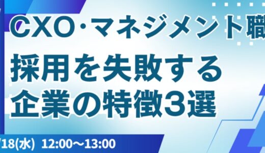 CXO・マネジメント職採用で失敗する企業の特徴3選と解決策を徹底解説！【2025年6月18日(水) 12:00~無料オンラインセミナー】