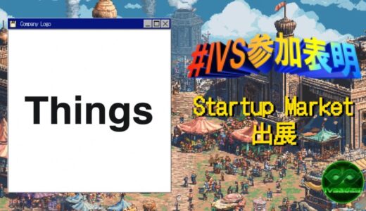 株式会社Things、IVS2025の新たな目玉コンテンツ 「IVS Startup Market」に出展 #IVS参加表明
