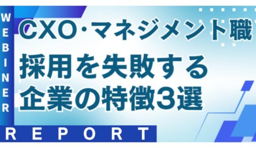 CXO・マネジメント職採用で失敗する企業の特徴は？【2025年6月18日(水) 12:00~無料オンラインセミナーレポート】