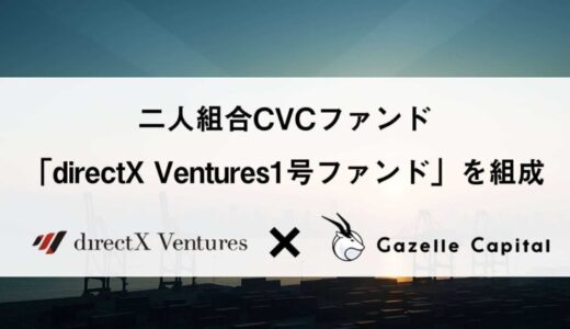 株式会社directX VenturesとGazelle Capital株式会社が共同でCVCファンド「directX Ventures1号ファンド」を組成