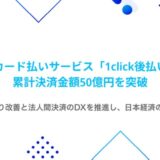 請求書カード払いサービス「1click後払い」が、サービス提供開始から約3年で累計決済金額50億円を突破