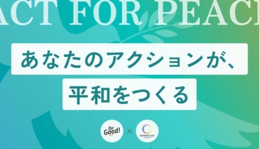 あなたのアクションが、平和をつくる。For Good × ボーダレスファウンデーション『ACT FOR PEACE』コラボキャンペーン始動