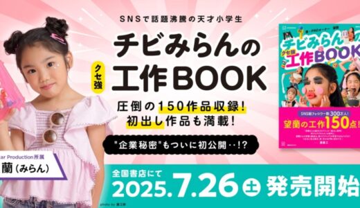SNS総フォロワー300万人超！人気キッズクリエイター望蘭（みらん）、初の著書『チビみらんのクセ強工作BOOK』が7/26より発売開始！