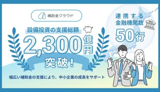 補助金クラウド、連携する金融機関数が50行に拡大 設備投資の支援総額は2,300億円を突破！