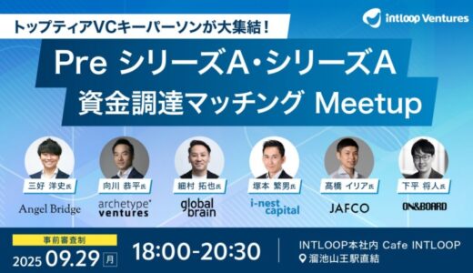 PreシリーズA・シリーズA資金調達を目指すスタートアップ必見！トップティアVCが集結する「資金調達マッチングMeetup」を開催