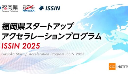 福岡県スタートアップアクセラレーションプログラム ISSIN 2025 参加スタートアップ募集開始！
