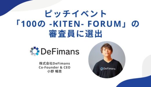 株式会社DeFimans代表取締役・小野暢思、学生ピッチイベント「100の -KITEN- Forum」の審査員に選出