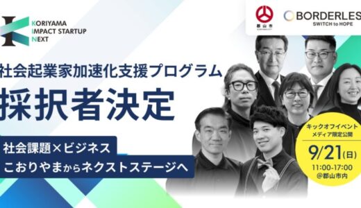 ボーダレス・ジャパン×郡山市、社会起業家加速化支援プログラム「KORIYAMA IMPACT STARTUP NEXT」第1期の採択者6組が決定